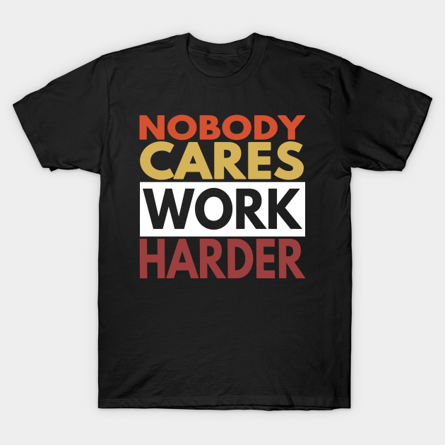 nobody cares work harder tee shirt